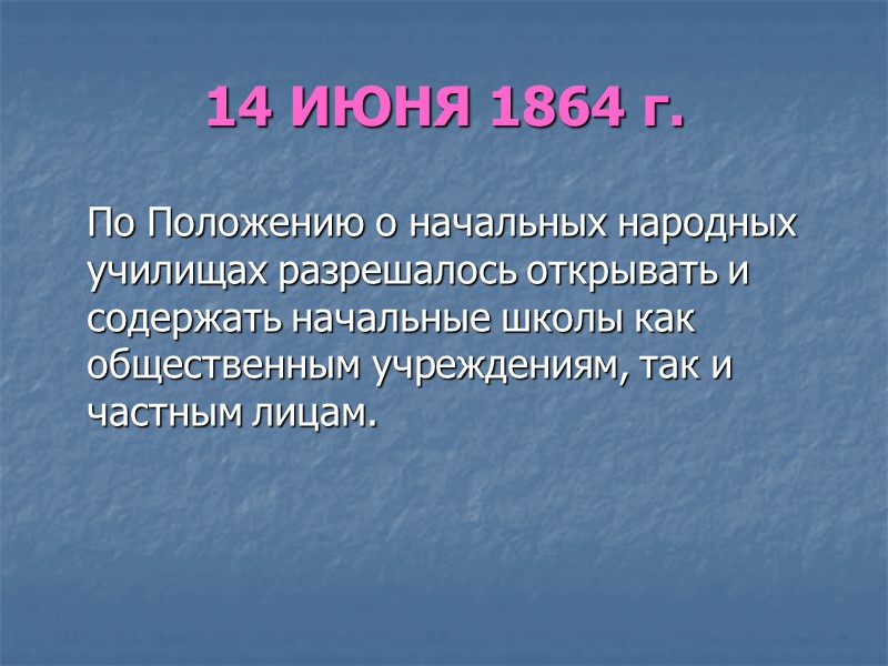 14 ИЮНЯ 1864 г.  По Положению о начальных народных училищах разрешалось открывать и